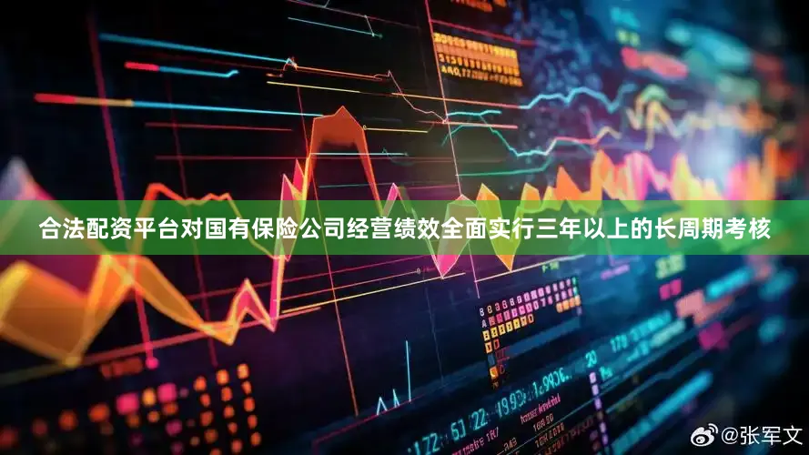合法配资平台对国有保险公司经营绩效全面实行三年以上的长周期考核
