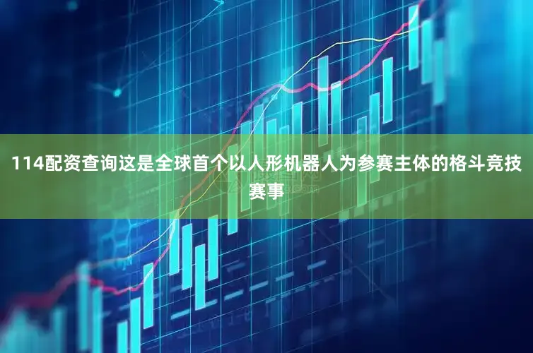 114配资查询这是全球首个以人形机器人为参赛主体的格斗竞技赛事