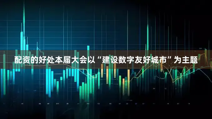 配资的好处本届大会以“建设数字友好城市”为主题