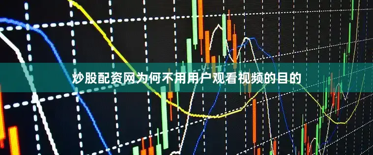 炒股配资网为何不用用户观看视频的目的