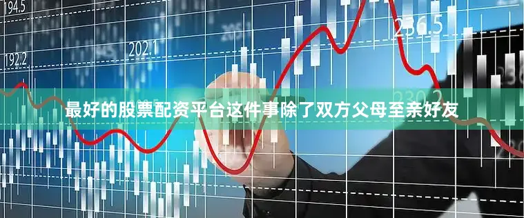 最好的股票配资平台这件事除了双方父母至亲好友
