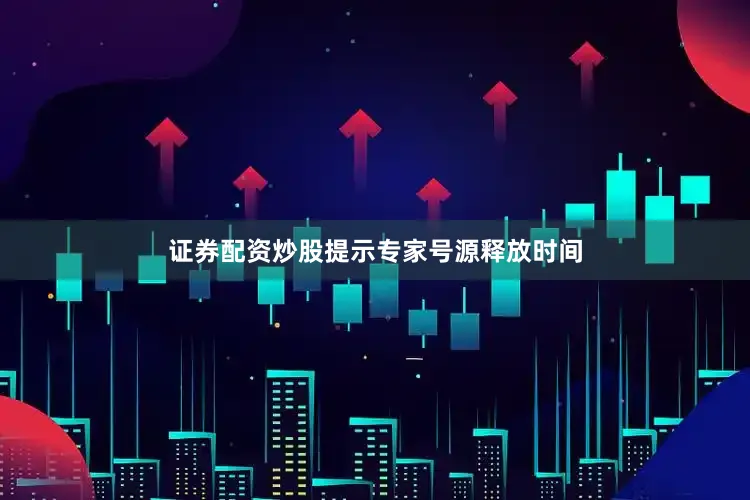 证券配资炒股提示专家号源释放时间