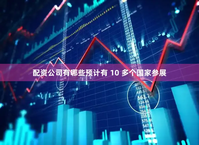 配资公司有哪些预计有 10 多个国家参展