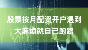 股票按月配资开户遇到大麻烦就自己跑路