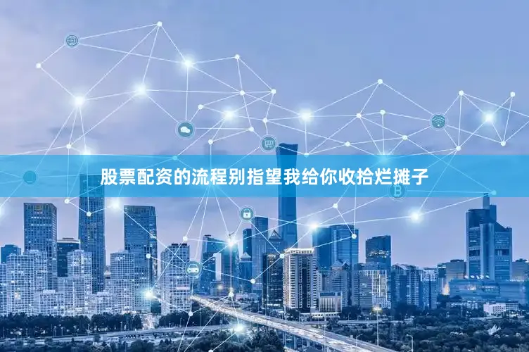 股票配资的流程别指望我给你收拾烂摊子